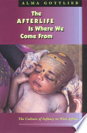 The afterlife is where we come from : the culture of infancy in West Africa /