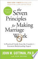 The seven principles for making marriage work : a practical guide from the country's foremost relationship expert /