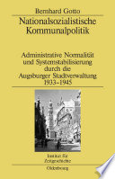 Nationalsozialistische Kommunalpolitik : Administrative Normalität und Systemstabilisierung durch die Augsburger Stadtverwaltung 1933-1945 /