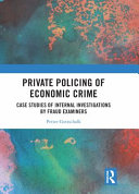 Private policing of economic crime : case studies of internal investigations by fraud examiners /