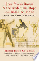 Joan Myers Brown & the audacious hope of the black ballerina : a biohistory of American performance /