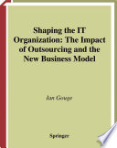 Shaping the IT organization : the impact of outsourcing and the new business model /