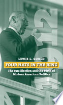 Four hats in the ring : the 1912 election and the birth of modern American politics /