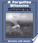 A forgotten offensive : Royal Air Force Coastal Command's anti-shipping campaign, 1940-1945 /