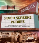 Silver screens on the Prairies : an illustrated history of motion picture theatres in Manitoba /