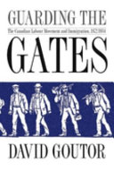 Guarding the gates : the Canadian labour movement and immigration, 1872-1934 /