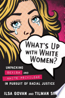 What's up with white women? : unpacking sexism and white privilege in pursuit of racial justice /