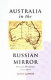 Australia in the Russian mirror : changing perceptions, 1770-1919 /