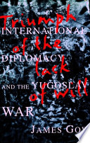 Triumph of the lack of will : international diplomacy and the Yugoslav War /