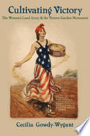 Cultivating victory : the Women's Land Army and the Victory Garden movement /