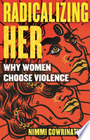Radicalizing her : why women choose violence /