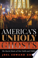 America's unholy ghosts : the racist roots of our faith and politics / by Joel Edward Goza.