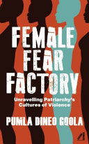 Female fear factory : unravelling patriarchy's cultures of violence/