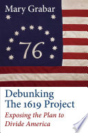 Debunking the 1619 Project : exposing the plan to divide America /