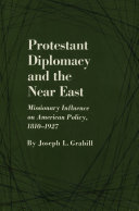 Protestant diplomacy and the Near East ; missionary influence on American policy, 1810-1927 /