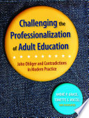 Challenging the professionalization of adult education : John Ohliger and contradictions in modern practice /