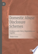 Domestic Abuse Disclosure Schemes : Problems with Policy, Regulation and Legality /