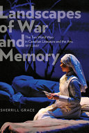 Landscapes of war and memory : the two World Wars in Canadian literature and the arts, 1977-2007 /