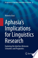 Aphasia's Implications for Linguistics Research : Exploring the Interface Between Semantics and Pragmatics /