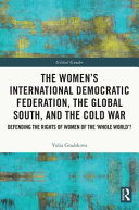 The Women's International Democratic Federation, the Global South and the Cold War : defending the rights of women of the 'whole world'? /