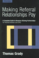 Making referral relationships pay : a complete guide to revenue-sharing partnerships for financial advisers and CPAs /