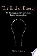 The end of energy : the unmaking of America's environment, security, and independence /