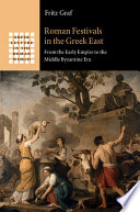 Roman festivals in the Greek East : from the early empire to the Middle Byzantine Era /
