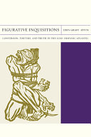 Figurative inquisitions : conversion, torture, and truth in the Luso-Hispanic Atlantic /