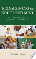 Reimagining the educated mind : using student choice curriculum to transform educational practices /