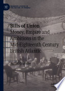 Bills of Union : Money, Empire and Ambitions in the Mid-Eighteenth Century British Atlantic /