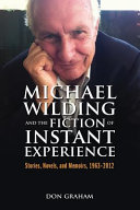 Michael Wilding and the fiction of instant experience : stories, novels, and memoirs, 1963-2012 /