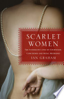 Scarlet women : the scandalous lives of courtesans, concubines, and royal mistresses /