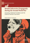 British subversive propaganda during the Second World War : Germany, national socialism and the Political Warfare Executive /