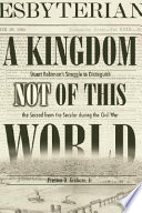 A kingdom not of this world : Stuart Robinson's struggle to distinguish the sacred from the secular during the Civil War /