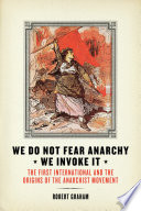 We do not fear anarchy, we invoke it : the First International and the origins of the anarchist movement /