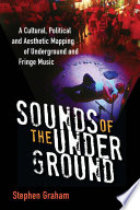 Sounds of the underground : a cultural, political, and aesthetic mapping of underground and fringe music /