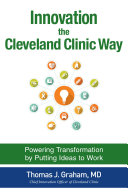 Innovation the Cleveland Clinic way : powering transformation by putting ideas to work /