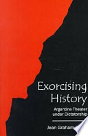 Exorcising history : Argentine theater under dictatorship /