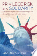 Privilege, risk, and solidarity : understanding undocumented immigration through feminist Christian ethics /