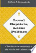 Local Baptists, local politics : churches and communities in the middle and uplands south /