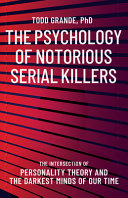 The psychology of notorious serial killers : the intersection of personality theory and the darkest minds of our time /