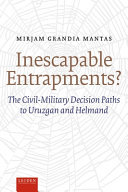Inescapable entrapments? : the civil-military decision paths to Uruzgan and Helmand /