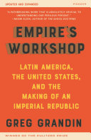 Empire's workshop : Latin America, the United States, and the making of an imperial republic /