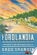 Fordlandia : the rise and fall of Henry Ford's forgotten jungle city /