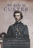 An aide to Custer : the Civil War letters of Lt. Edward G. Granger /