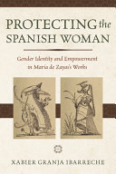Protecting the Spanish woman : gender identity and empowerment in María de Zayas's works /