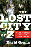 The lost city of Z : a tale of deadly obsession in the Amazon /