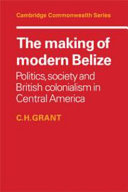 The making of modern Belize : politics, society, & British colonialism in Central America /