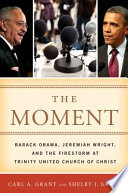 The moment : Barack Obama, Jeremiah Wright, and the firestorm at Trinity United Church of Christ /
