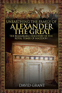 Unearthing the family of Alexander the Great : the remarkable discovery of the royal tombs of Macedon /